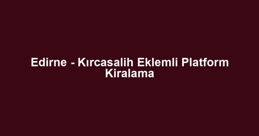 Edirne - Kırcasalih Eklemli Platform Kiralama