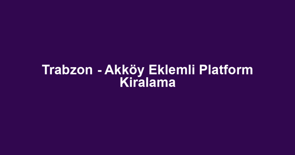 Trabzon - Akköy Eklemli Platform Kiralama