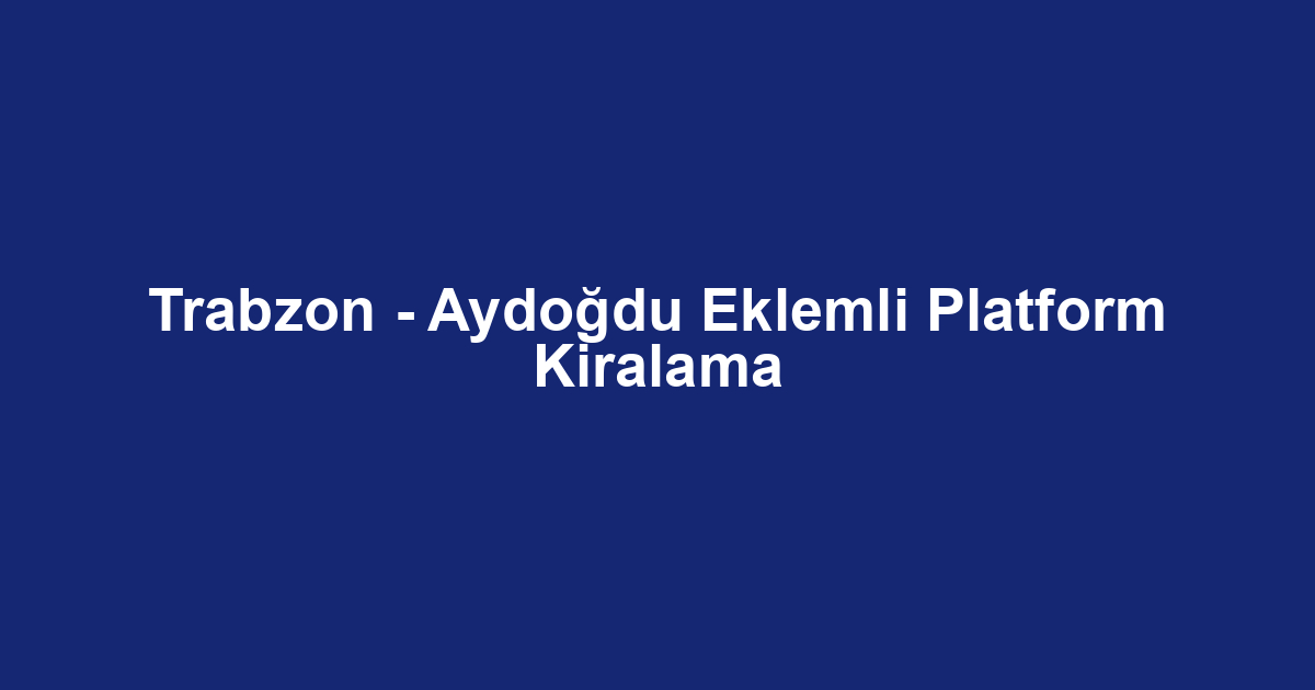 Trabzon - Aydoğdu Eklemli Platform Kiralama