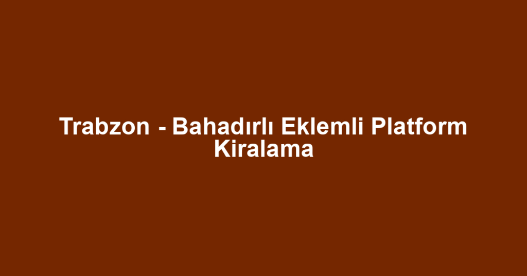 Trabzon - Bahadırlı Eklemli Platform Kiralama