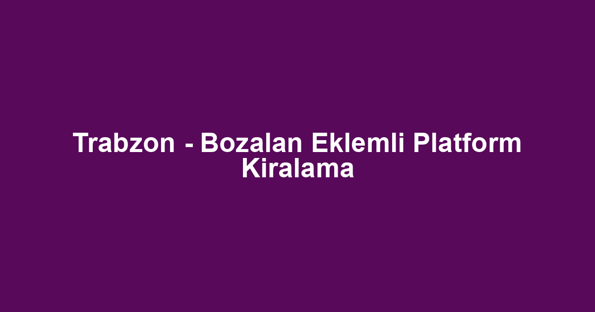 Trabzon - Bozalan Eklemli Platform Kiralama