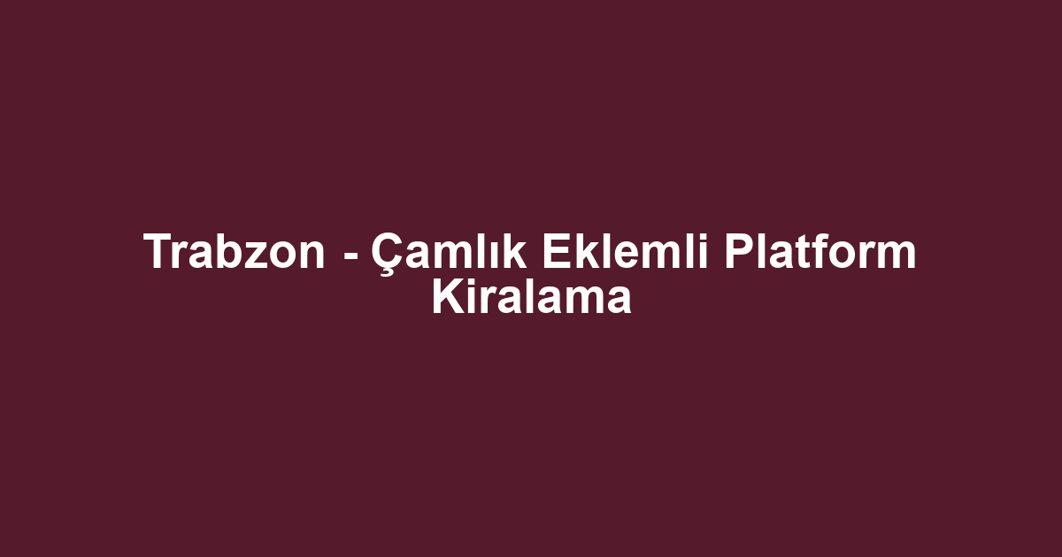 Trabzon - Çamlık Eklemli Platform Kiralama