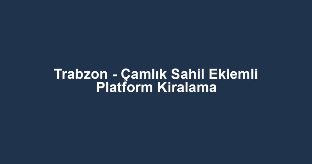 Trabzon - Çamlık Sahil Eklemli Platform Kiralama