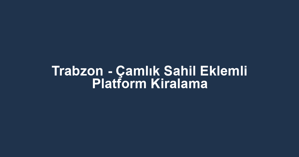Trabzon - Çamlık Sahil Eklemli Platform Kiralama