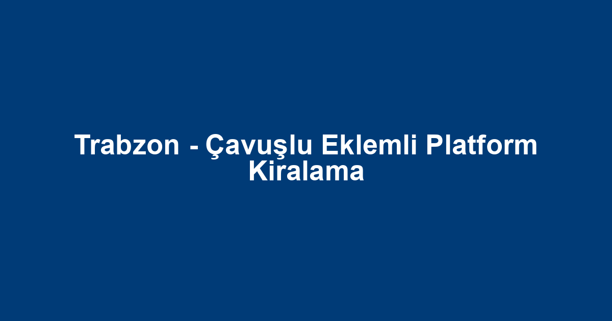 Trabzon - Çavuşlu Eklemli Platform Kiralama