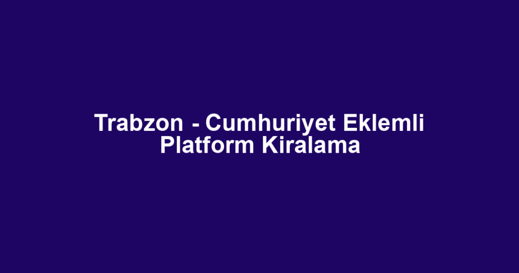 Trabzon - Cumhuriyet Eklemli Platform Kiralama