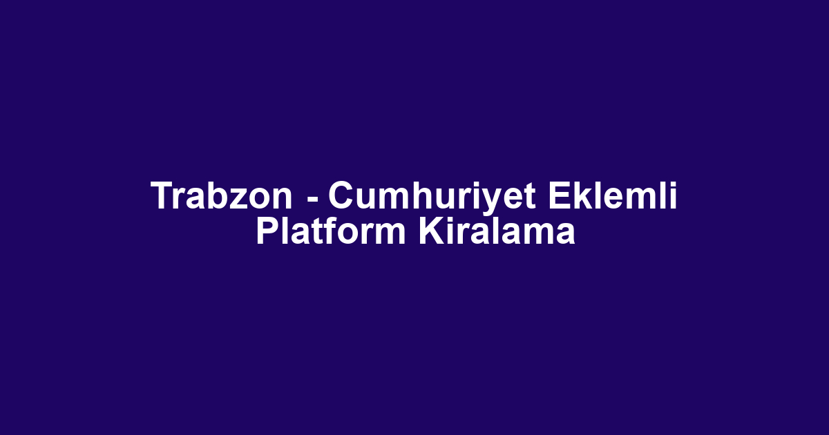 Trabzon - Cumhuriyet Eklemli Platform Kiralama