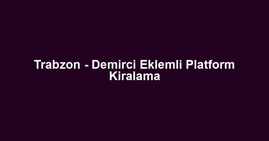 Trabzon - Demirci Eklemli Platform Kiralama