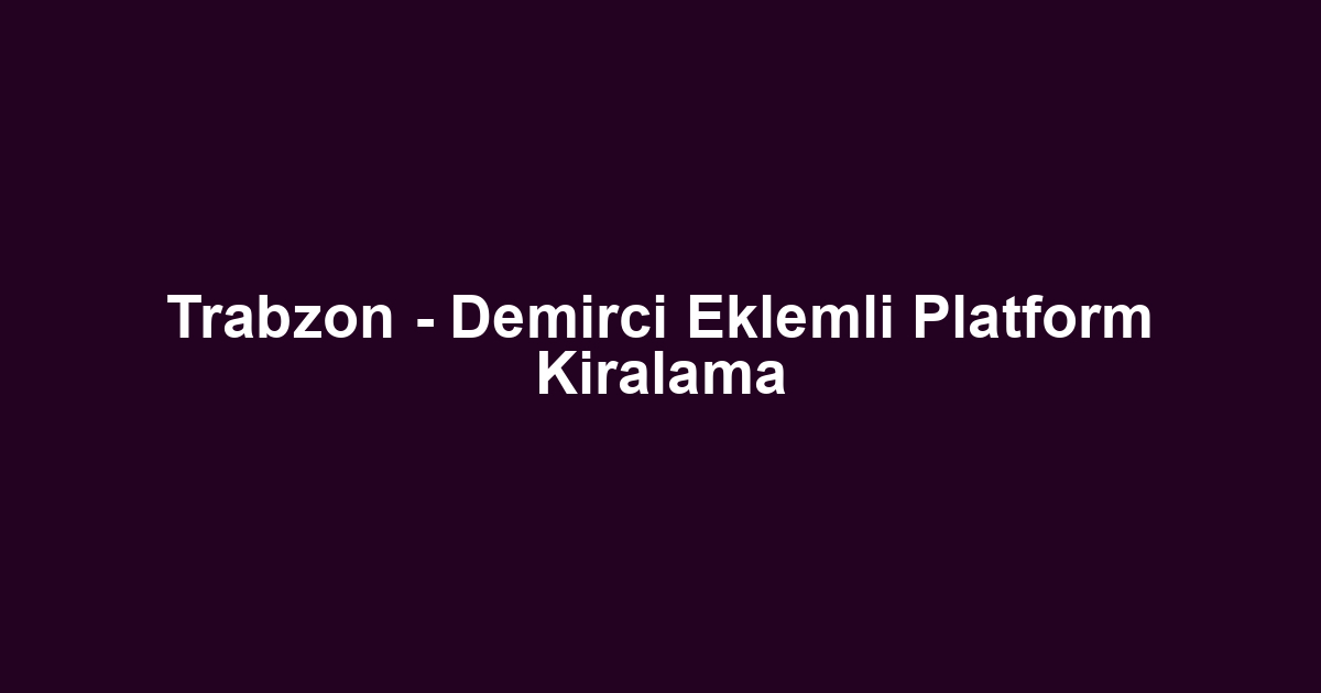 Trabzon - Demirci Eklemli Platform Kiralama