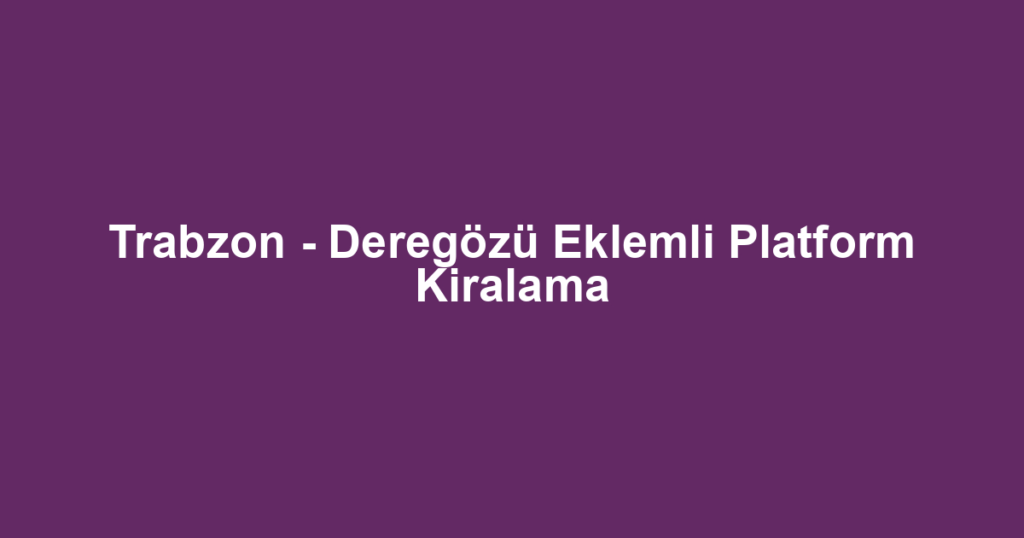 Trabzon - Deregözü Eklemli Platform Kiralama
