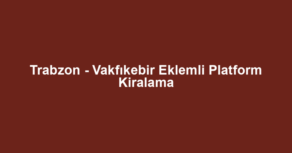 Trabzon - Vakfıkebir Eklemli Platform Kiralama