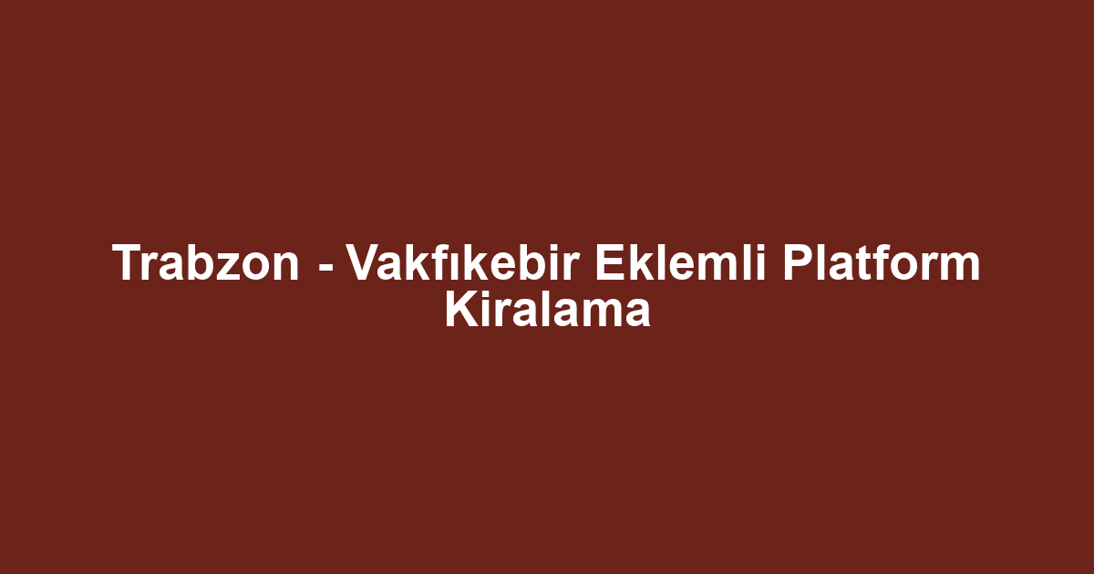 Trabzon - Vakfıkebir Eklemli Platform Kiralama