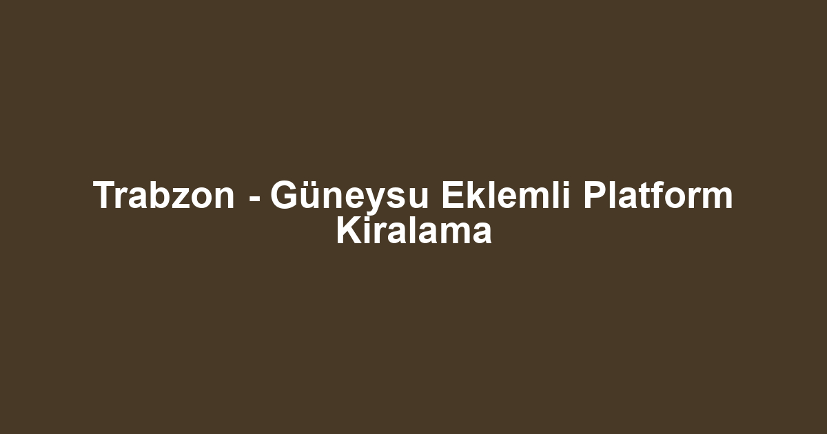 Trabzon - Güneysu Eklemli Platform Kiralama