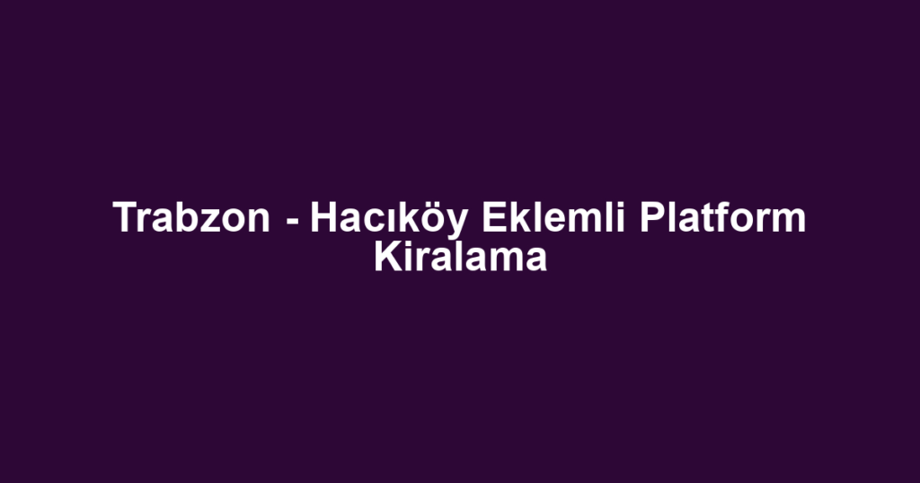 Trabzon - Hacıköy Eklemli Platform Kiralama