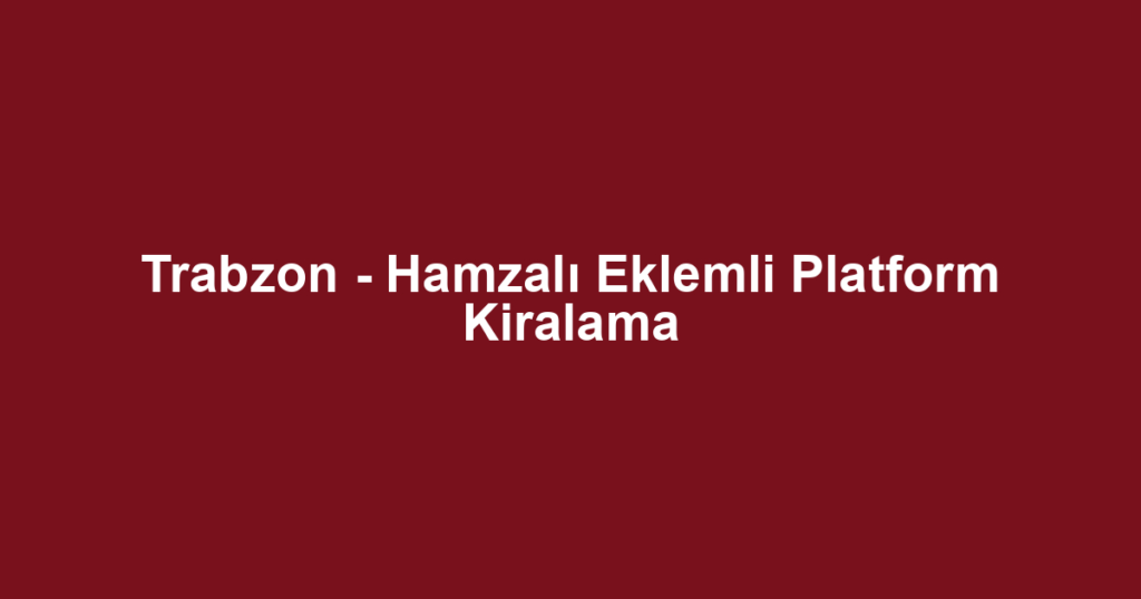 Trabzon - Hamzalı Eklemli Platform Kiralama