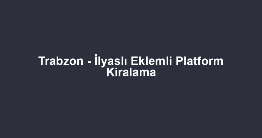 Trabzon - İlyaslı Eklemli Platform Kiralama