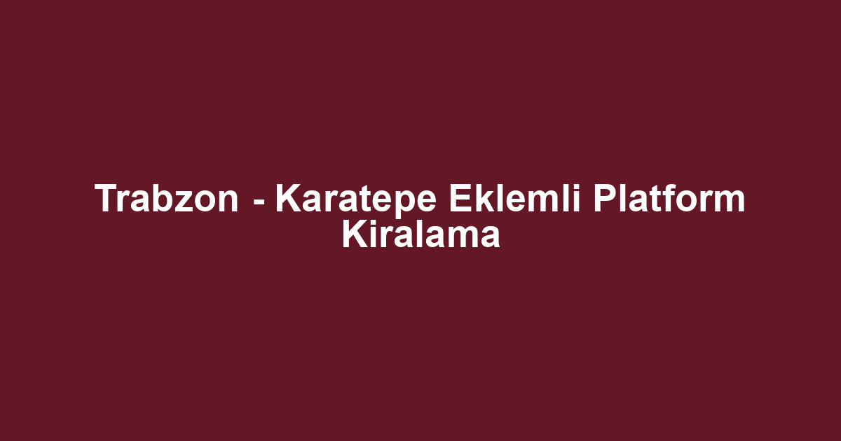 Trabzon - Karatepe Eklemli Platform Kiralama