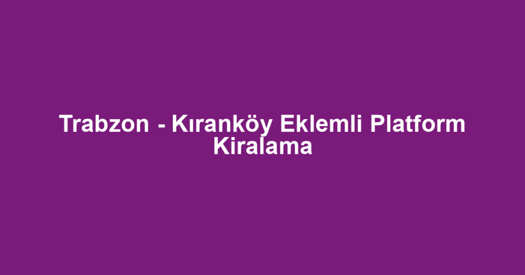 Trabzon - Kıranköy Eklemli Platform Kiralama
