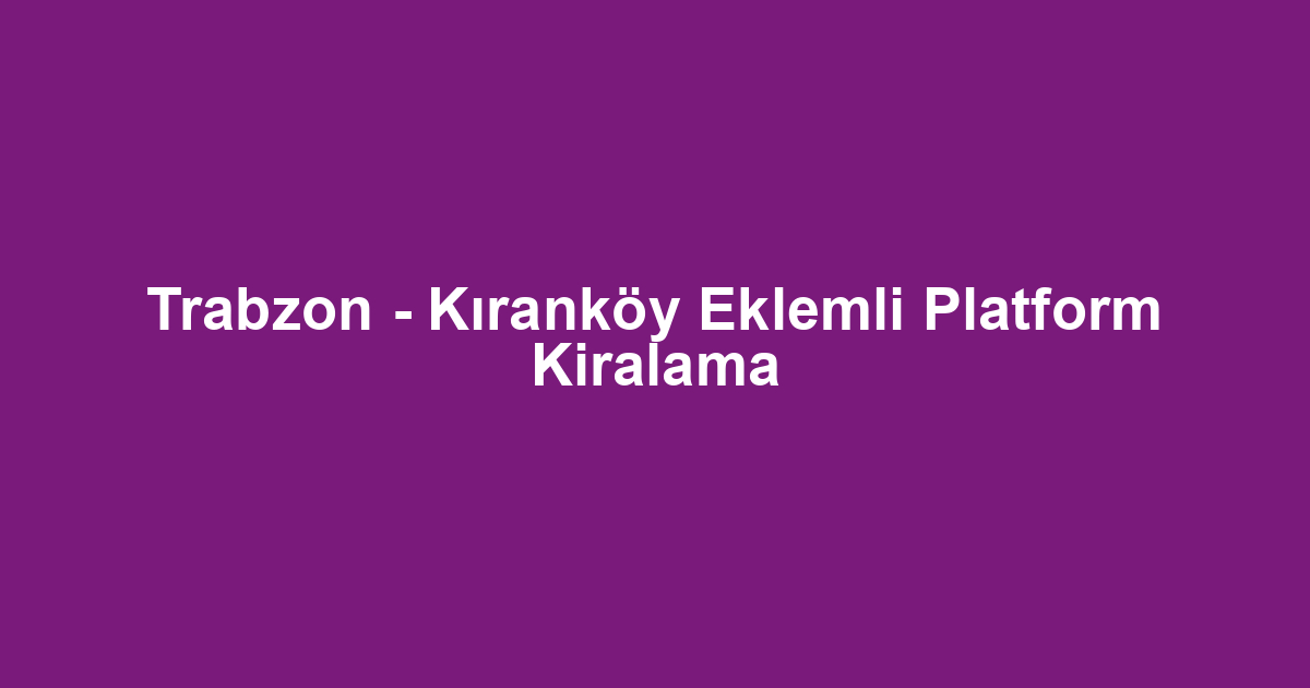 Trabzon - Kıranköy Eklemli Platform Kiralama