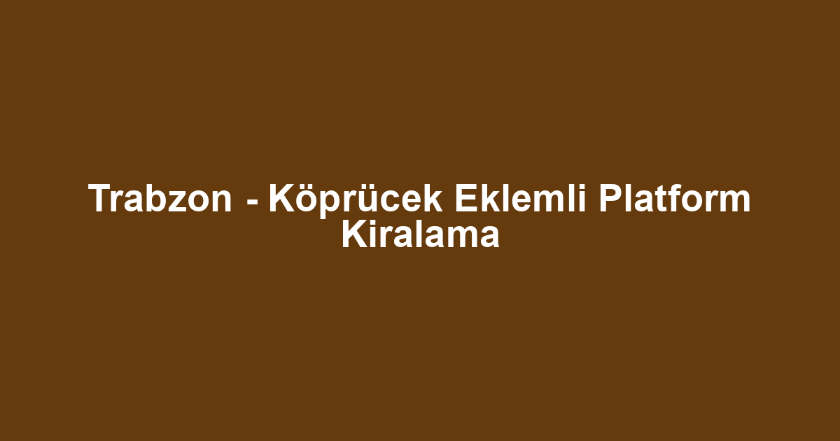 Trabzon - Köprücek Eklemli Platform Kiralama