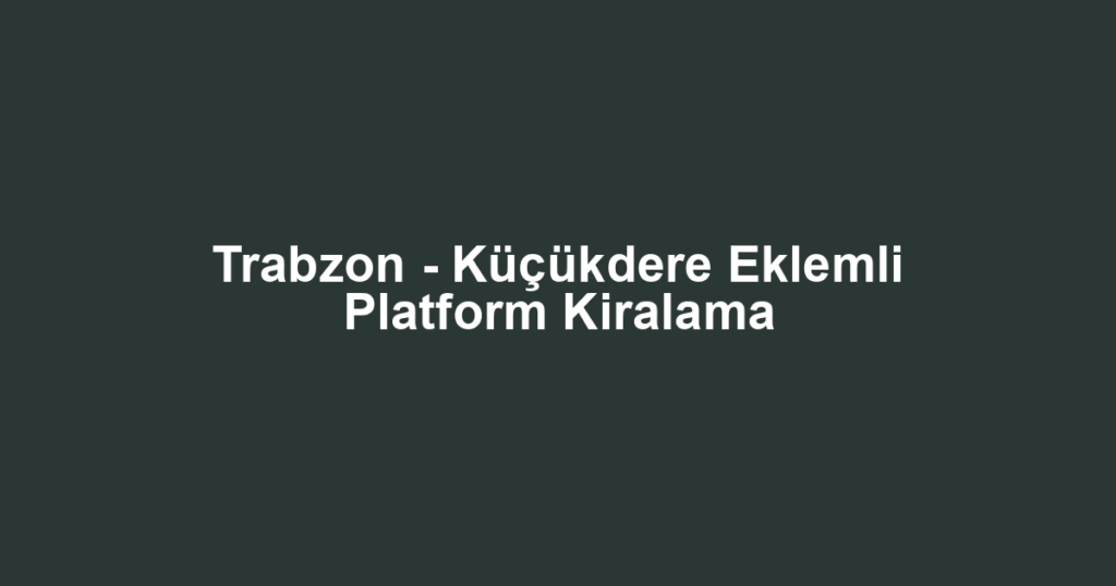 Trabzon - Küçükdere Eklemli Platform Kiralama
