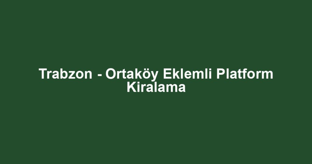 Trabzon - Ortaköy Eklemli Platform Kiralama