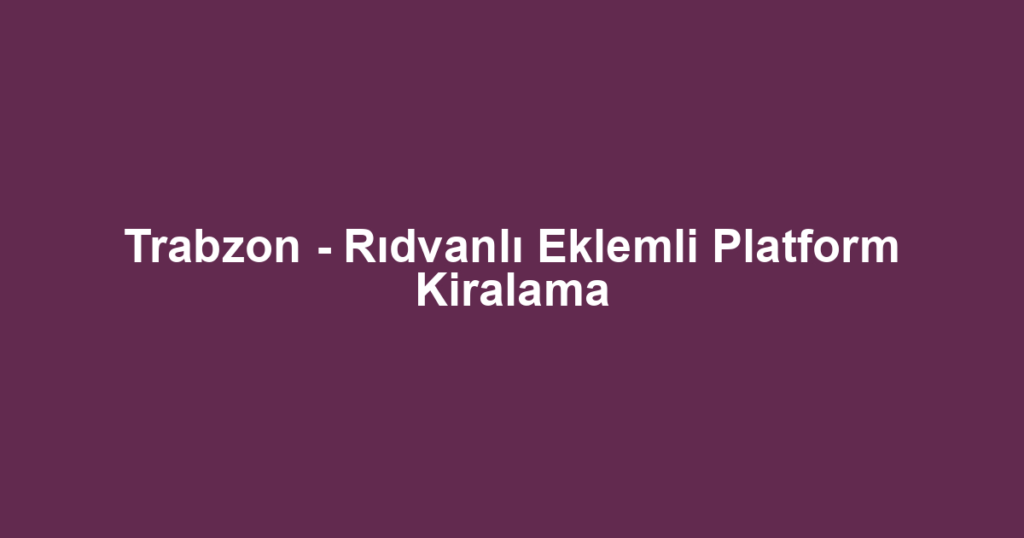 Trabzon - Rıdvanlı Eklemli Platform Kiralama