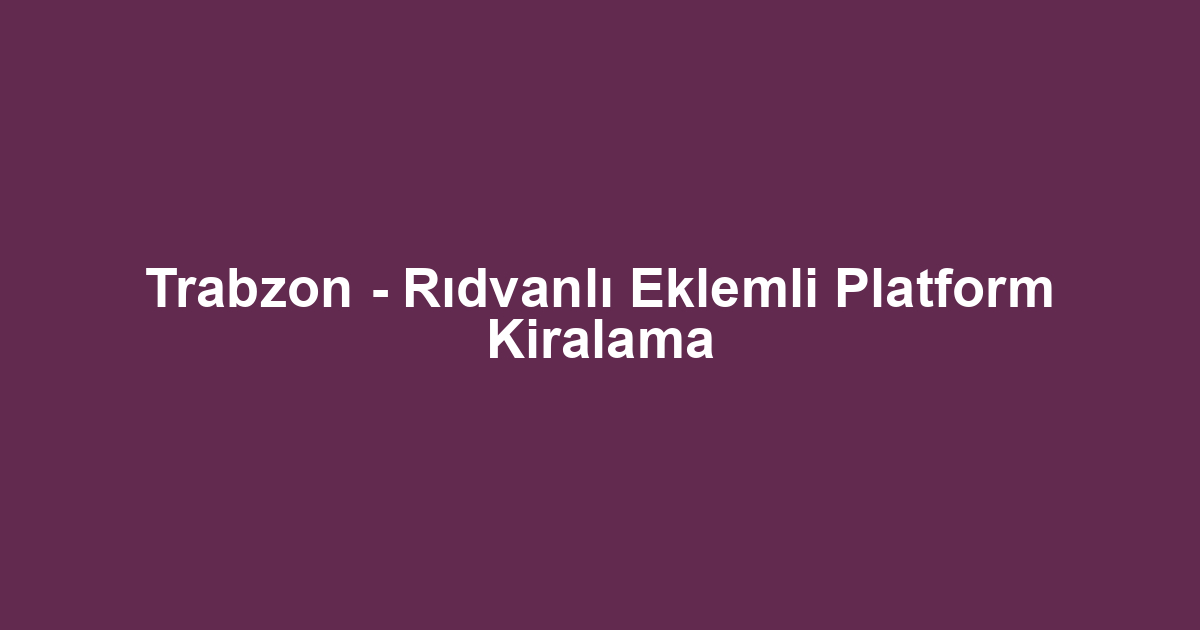 Trabzon - Rıdvanlı Eklemli Platform Kiralama