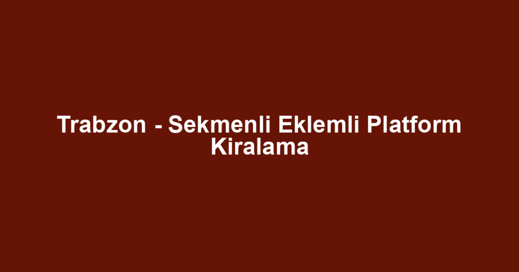 Trabzon - Sekmenli Eklemli Platform Kiralama