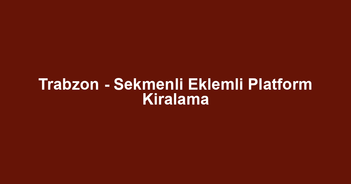 Trabzon - Sekmenli Eklemli Platform Kiralama