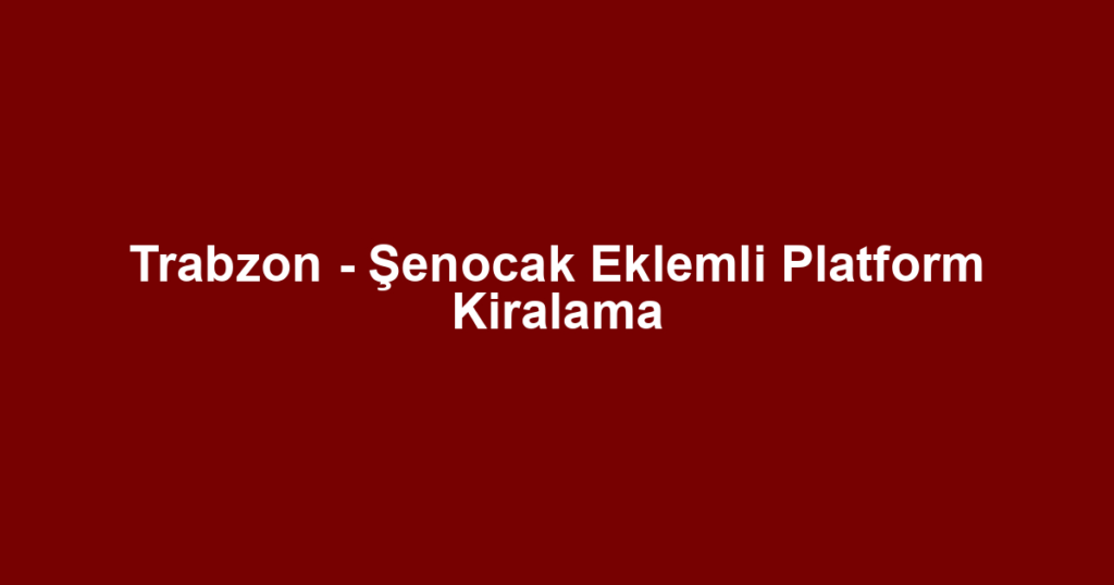 Trabzon - Şenocak Eklemli Platform Kiralama