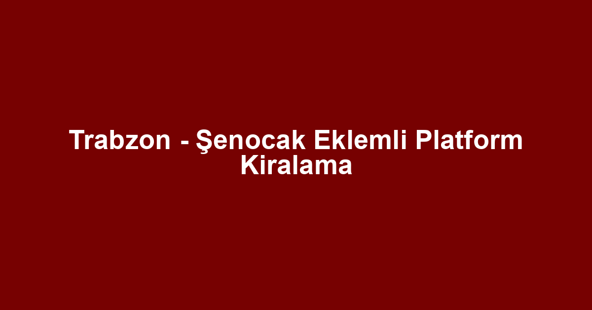 Trabzon - Şenocak Eklemli Platform Kiralama