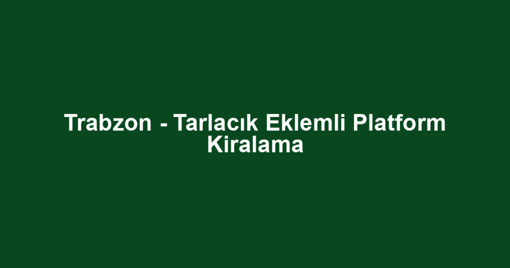 Trabzon - Tarlacık Eklemli Platform Kiralama