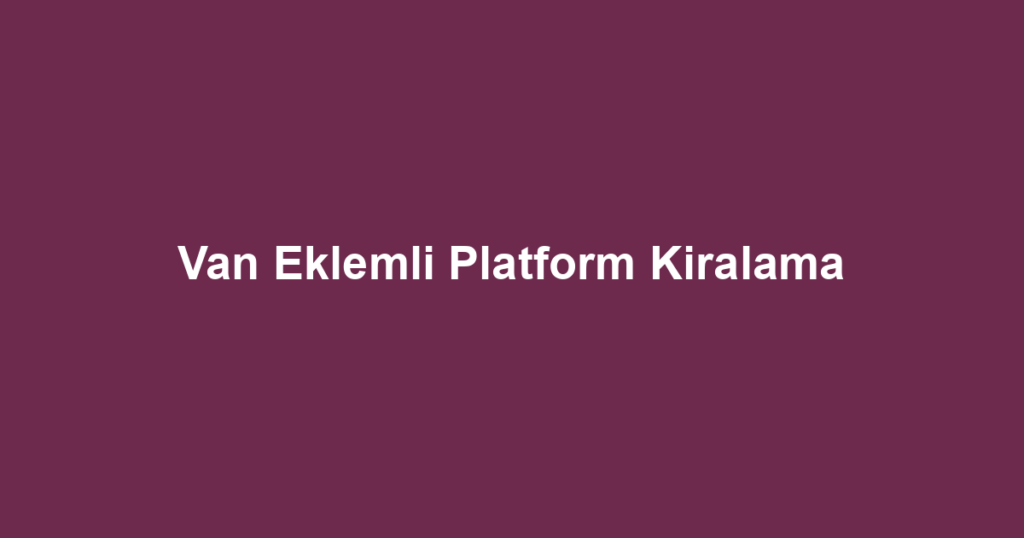 Van Eklemli Platform Kiralama