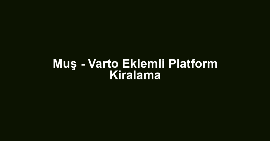 Muş - Varto Eklemli Platform Kiralama