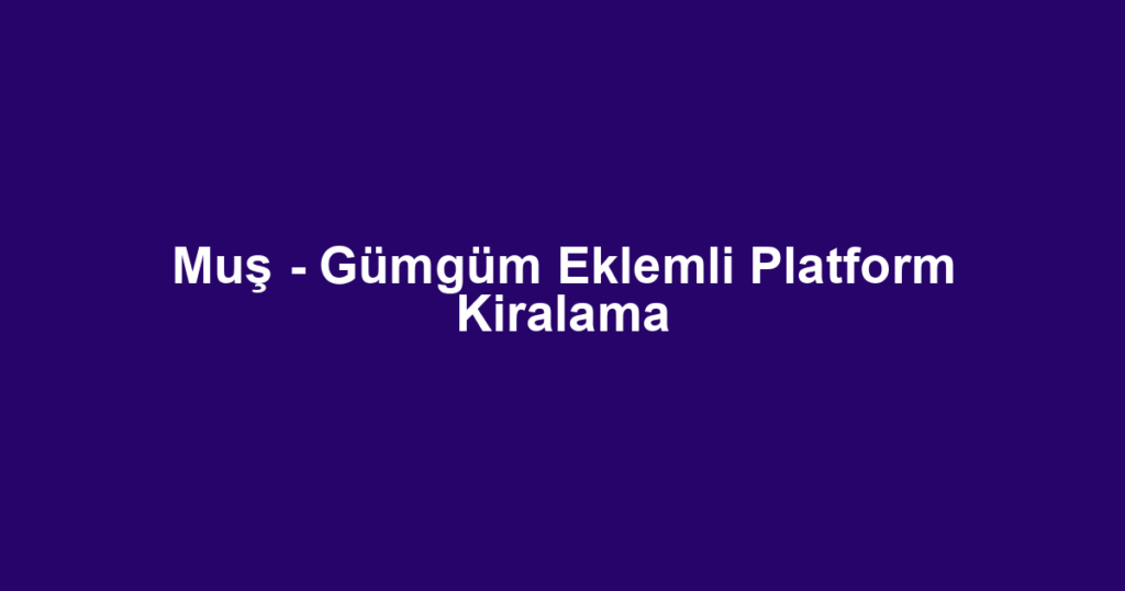 Muş - Gümgüm Eklemli Platform Kiralama
