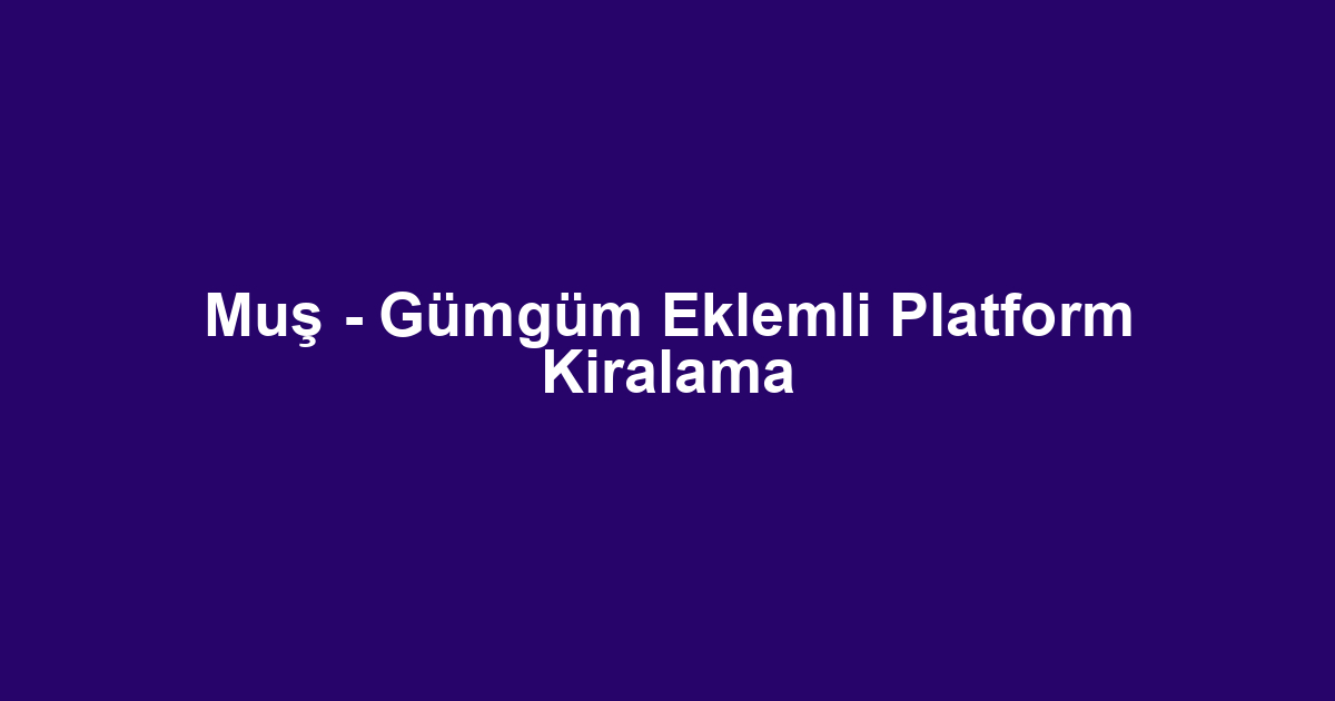 Muş - Gümgüm Eklemli Platform Kiralama