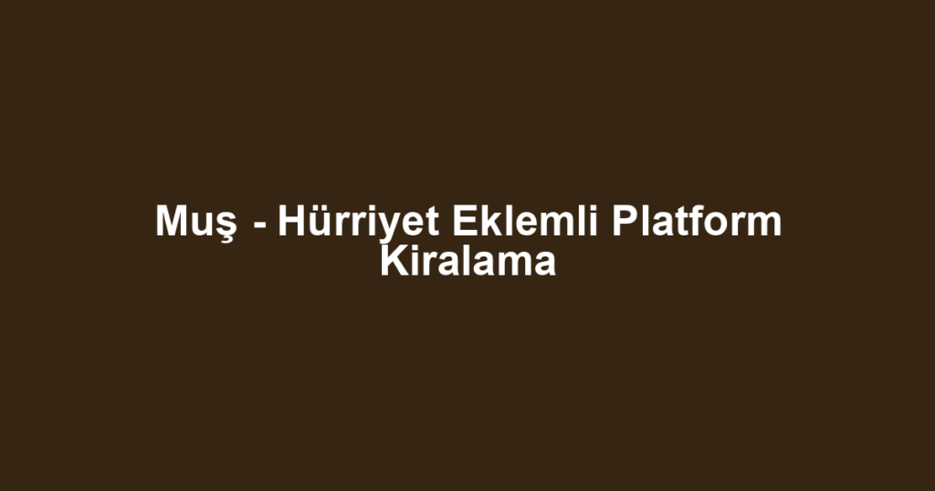 Muş - Hürriyet Eklemli Platform Kiralama