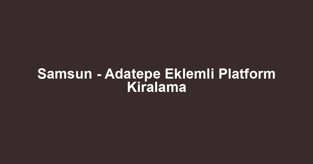 Samsun - Adatepe Eklemli Platform Kiralama