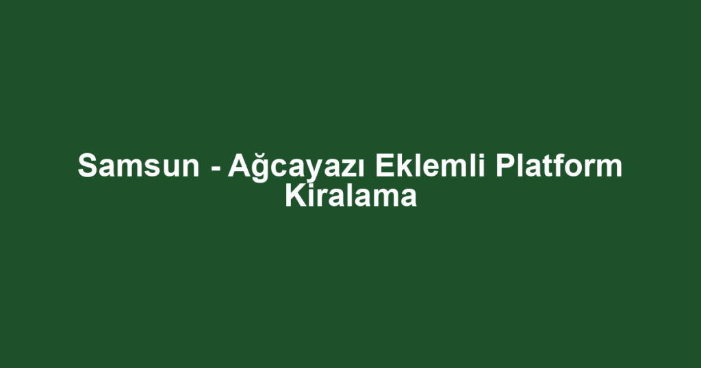 Samsun - Ağcayazı Eklemli Platform Kiralama