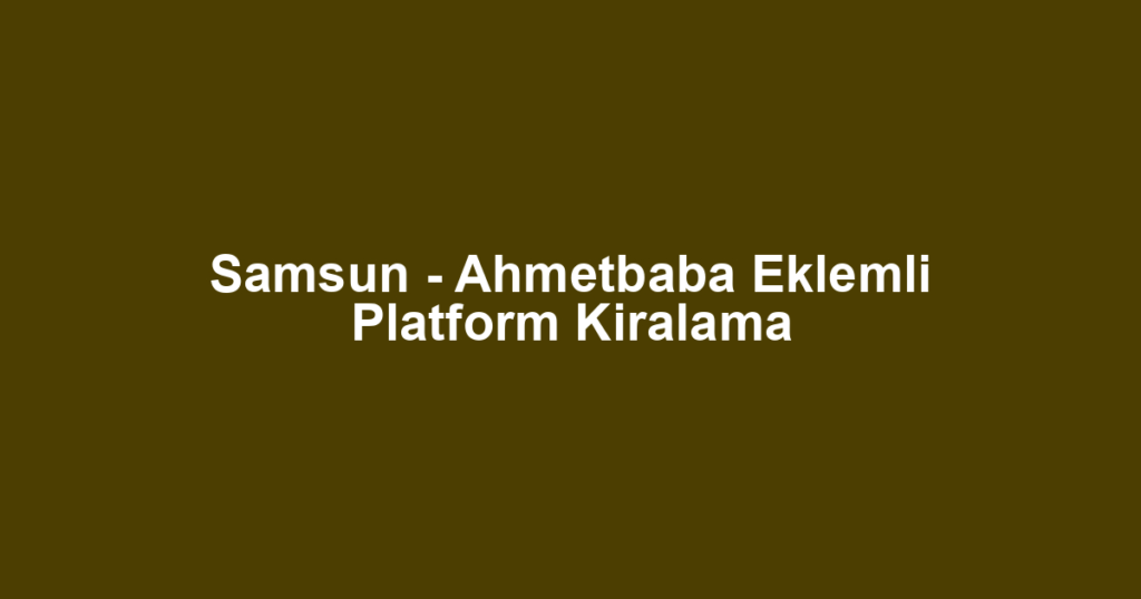 Samsun - Ahmetbaba Eklemli Platform Kiralama