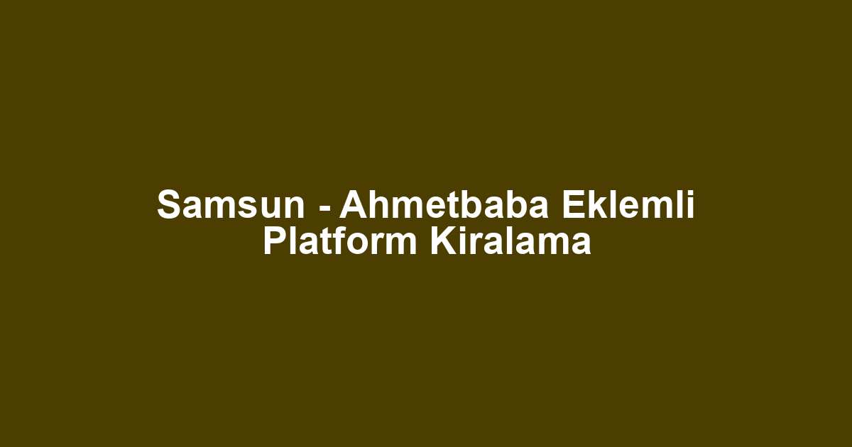 Samsun - Ahmetbaba Eklemli Platform Kiralama