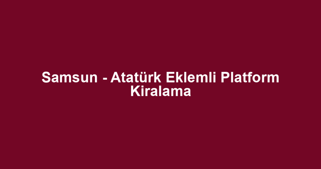 Samsun - Atatürk Eklemli Platform Kiralama