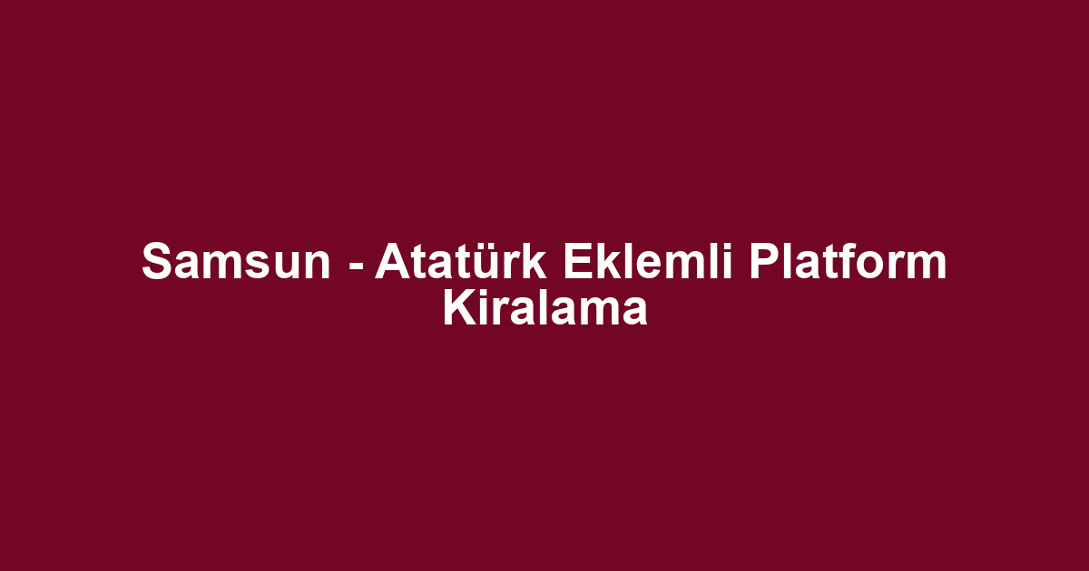 Samsun - Atatürk Eklemli Platform Kiralama