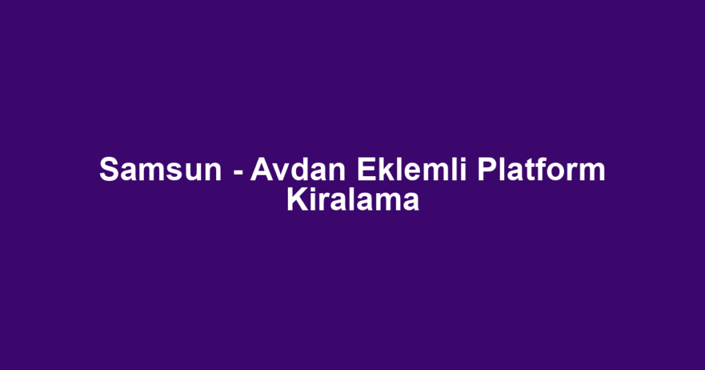 Samsun - Avdan Eklemli Platform Kiralama