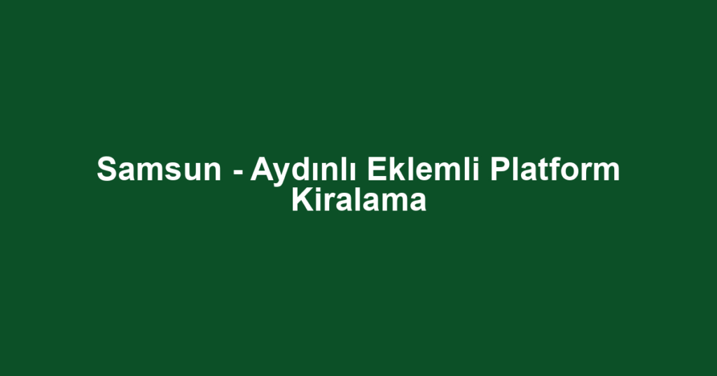 Samsun - Aydınlı Eklemli Platform Kiralama