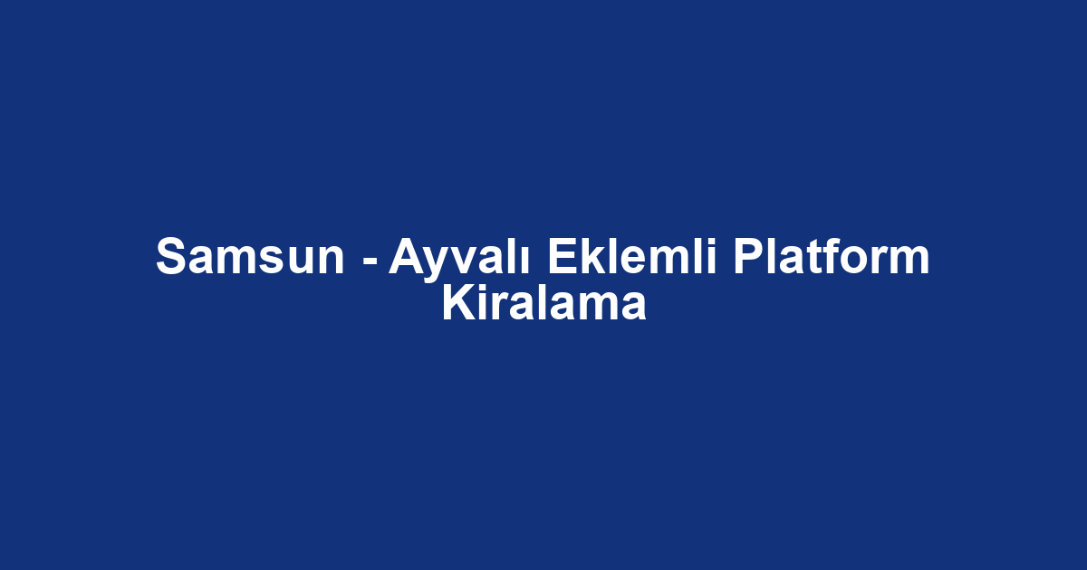 Samsun - Ayvalı Eklemli Platform Kiralama