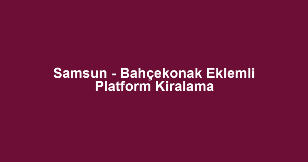 Samsun - Bahçekonak Eklemli Platform Kiralama