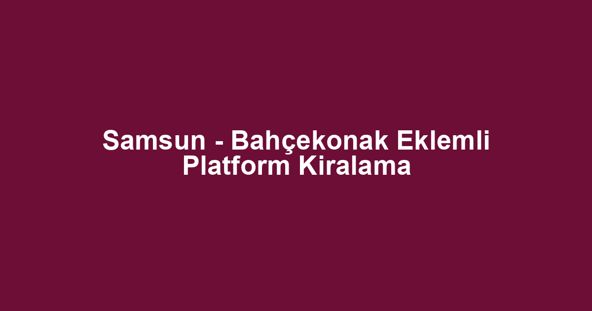 Samsun - Bahçekonak Eklemli Platform Kiralama