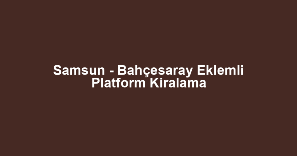 Samsun - Bahçesaray Eklemli Platform Kiralama
